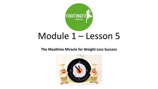 Module 1 – Lesson 5
The Mealtime Miracle for Weight Loss Success
 