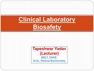 Tapeshwar Yadav
(Lecturer)
BMLT, DNHE,
M.Sc. Medical Biochemistry
Clinical Laboratory
Biosafety
 