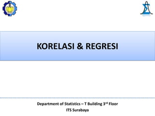 KORELASI & REGRESI
Department of Statistics – T Building 3rd Floor
ITS Surabaya
 