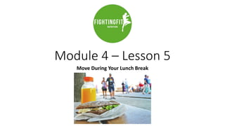 Module 4 – Lesson 5
Move During Your Lunch Break
 