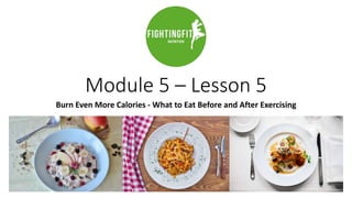 Module 5 – Lesson 5
Burn Even More Calories - What to Eat Before and After Exercising
 