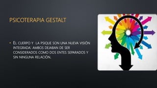 PSICOTERAPIA GESTALT
• EL CUERPO Y LA PSIQUE SON UNA NUEVA VISIÓN
INTEGRADA: AMBOS DEJABAN DE SER
CONSIDERADOS COMO DOS ENTES SEPARADOS Y
SIN NINGUNA RELACIÓN.
 