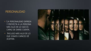 PERSONALIDAD
• LA PERSONALIDAD EXPRESA
Y PROYECTA A LA PERSONA
MÁS ALLÁ DE LO QUE ES
CAPAZ DE DARSE CUENTA.
• INCLUSO MÁS ALLÁ DE LO
QUE SOMOS CAPACES DÉ
ACEPTAR.
 
