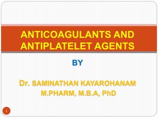 BY
Dr. SAMINATHAN KAYAROHANAM
M.PHARM, M.B.A, PhD
ANTICOAGULANTS AND
ANTIPLATELET AGENTS
1
 