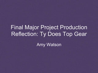 Final Major Project Production
Reflection: Ty Does Top Gear
Amy Watson
 