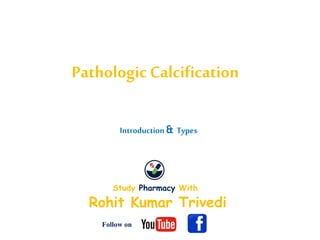 Pathologic Calcification
Rohit Kumar Trivedi
Study Pharmacy With
Follow on
Introduction& Types
 