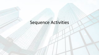 Sequence Activities
 