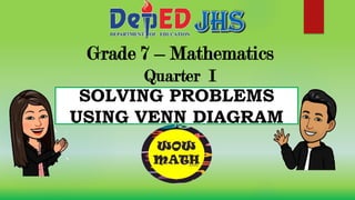 Grade 7 – Mathematics
Quarter I
SOLVING PROBLEMS
USING VENN DIAGRAM
 