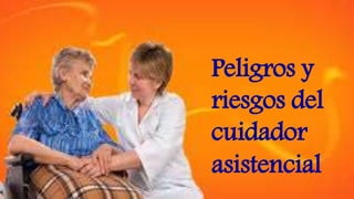 Peligros y
riesgos del
cuidador
asistencial
 