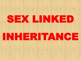 SEX LINKED
INHERITANCE
 