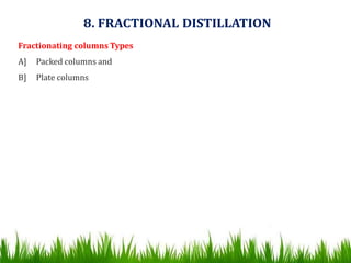 Fractionating columns Types
A] Packed columns and
B] Plate columns
8. FRACTIONAL DISTILLATION
 