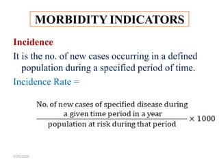 Incidence
It is the no. of new cases occurring in a defined
population during a specified period of time.
Incidence Rate =
8/26/2020
MORBIDITY INDICATORS
 