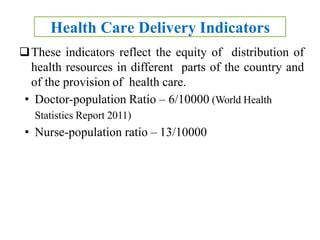 Health Care Delivery Indicators
These indicators reflect the equity of distribution of
health resources in different parts of the country and
of the provision of health care.
• Doctor-population Ratio – 6/10000 (World Health
Statistics Report 2011)
• Nurse-population ratio – 13/10000
 
