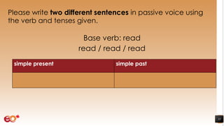 Please write two different sentences in passive voice using
the verb and tenses given.
Base verb: read
read / read / read
35
simple present simple past
 