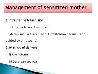1.Intrauterine transfusion
- Intraperitoneal transfusion
-Intravascular transfusion( Umbilical vein transfusion
guided by ultrasound)
2. Method of delivery
i) Amniotomy
ii) Cesarean section
 