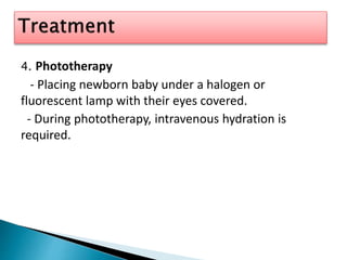 4. Phototherapy
- Placing newborn baby under a halogen or
fluorescent lamp with their eyes covered.
- During phototherapy, intravenous hydration is
required.
 