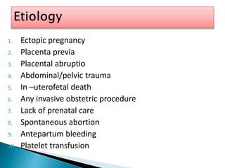1. Ectopic pregnancy
2. Placenta previa
3. Placental abruptio
4. Abdominal/pelvic trauma
5. In –uterofetal death
6. Any invasive obstetric procedure
7. Lack of prenatal care
8. Spontaneous abortion
9. Antepartum bleeding
10. Platelet transfusion
 