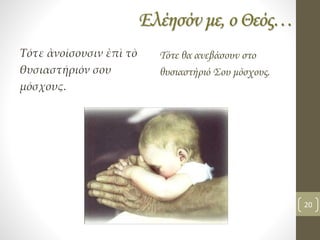 Ελέησόν με, ο Θεός…
Τότε ἀνοίσουσιν ἐπὶ τὸ
θυσιαστήριόν σου
μόσχους.
Τότε θα ανεβάσουν στο
θυσιαστήριό Σου μόσχους.
20
 