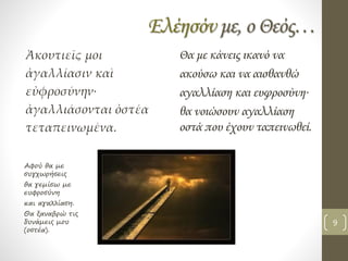 Ελέησόν με, ο Θεός…
Ἀκουτιεῖς μοι
ἀγαλλίασιν καὶ
εὐφροσύνην∙
ἀγαλλιάσονται ὀστέα
τεταπεινωμένα.
Θα με κάνεις ικανό να
ακούσω και να αισθανθώ
αγαλλίαση και ευφροσύνη∙
θα νοιώσουν αγαλλίαση
οστά που έχουν ταπεινωθεί.
Αφού θα με
συγχωρήσεις
θα γεμίσω με
ευφροσύνη
και αγαλλίαση.
Θα ξαναβρώ τις
δυνάμεις μου
(οστέα).
9
 