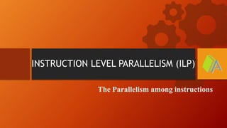 INSTRUCTION LEVEL PARALLELISM (ILP)
The Parallelism among instructions
 