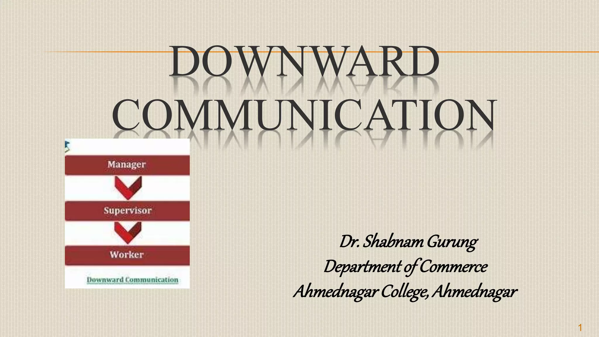DOWNWARD
COMMUNICATION
Dr. ShabnamGurung
Departmentof Commerce
AhmednagarCollege,Ahmednagar
1
 