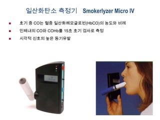 일산화탄소 측정기 Smokerlyzer Micro IV


호기 중 CO는 혈중 일산화헤모글로빈(HbCO)의 농도와 비례



인체내의 CO와 COHb를 15초 호기 검사로 측정



시각적 신호의 높은 동기유발

 