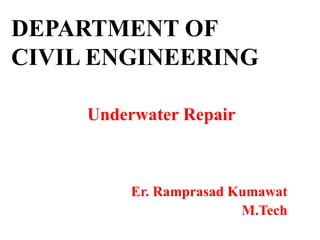 DEPARTMENT OF
CIVIL ENGINEERING
Underwater Repair
Er. Ramprasad Kumawat
M.Tech
 