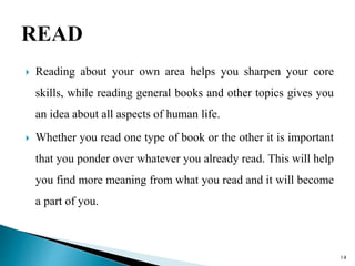  Reading about your own area helps you sharpen your core
skills, while reading general books and other topics gives you
a...