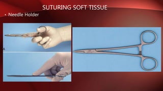 SUTURING SOFT TISSUE
• Needle Holder
 