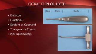 EXTRACTION OF TEETH
• Elevators
• Function?
• Straight or Copeland
• Triangular or Cryers
• Pick-up elevators
 