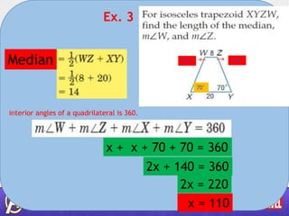 Ex. 3
Median
70属
interior angles of a quadrilateral is 360.
x + x + 70 + 70 = 360
2x + 140 = 360
2x = 220
x = 110
110属110属