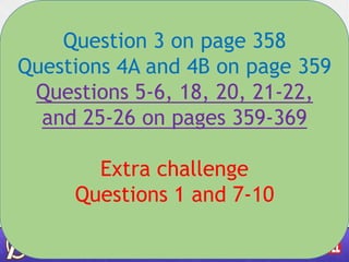 Question 3 on page 358
Questions 4A and 4B on page 359
Questions 5-6, 18, 20, 21-22,
and 25-26 on pages 359-369
Extra challenge
Questions 1 and 7-10
