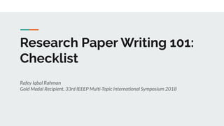 Research Paper Writing 101:
Checklist
Rafey Iqbal Rahman
Gold Medal Recipient, 33rd IEEEP Multi-Topic International Symposium 2018
 