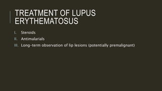 TREATMENT OF LUPUS
ERYTHEMATOSUS
I. Steroids
II. Antimalarials
III. Long-term observation of lip lesions (potentially premalignant)
 