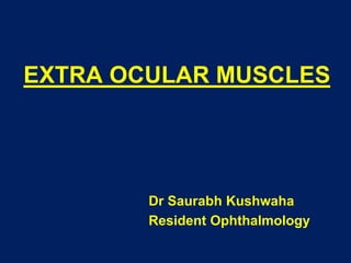 EXTRA OCULAR MUSCLES
Dr Saurabh Kushwaha
Resident Ophthalmology
 