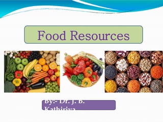 Food Resources
By:- Dr. J. B.
Kathiriya
 