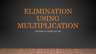 ELIMINATION
USING
MULTIPLICATION
SECTION 6.4 PAGES 357-362
 