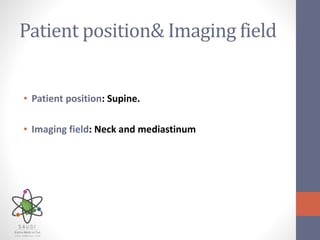Patient position& Imaging field
• Patient position: Supine.
• Imaging field: Neck and mediastinum
 