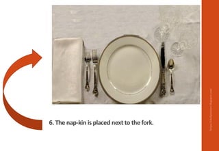 6. The nap-kin is placed next to the fork.
https://chefqtrainer.blogspot.com/
 