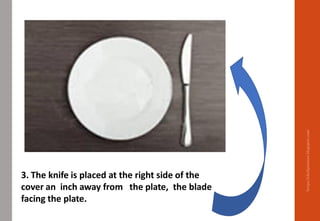 3. The knife is placed at the right side of the
cover an inch away from the plate, the blade
facing the plate.
https://chefqtrainer.blogspot.com/
 
