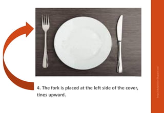 4. The fork is placed at the left side of the cover,
tines upward.
https://chefqtrainer.blogspot.com/
 