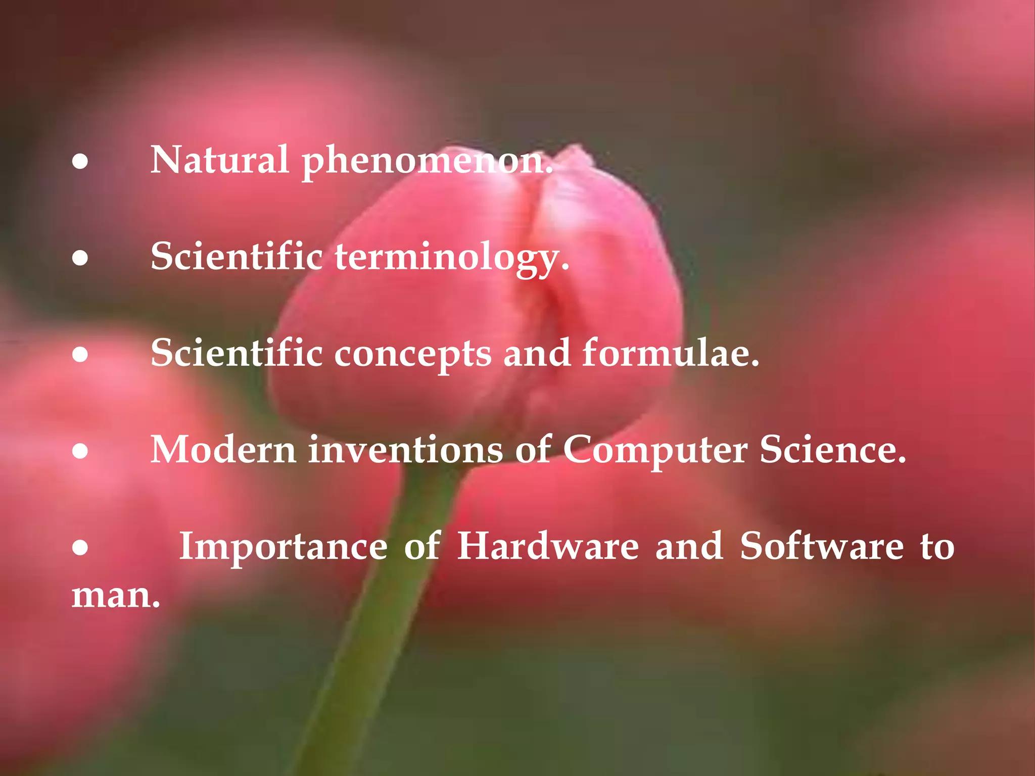  Natural phenomenon.
 Scientific terminology.
 Scientific concepts and formulae.
 Modern inventions of Computer Science.
 Importance of Hardware and Software to
man.
 