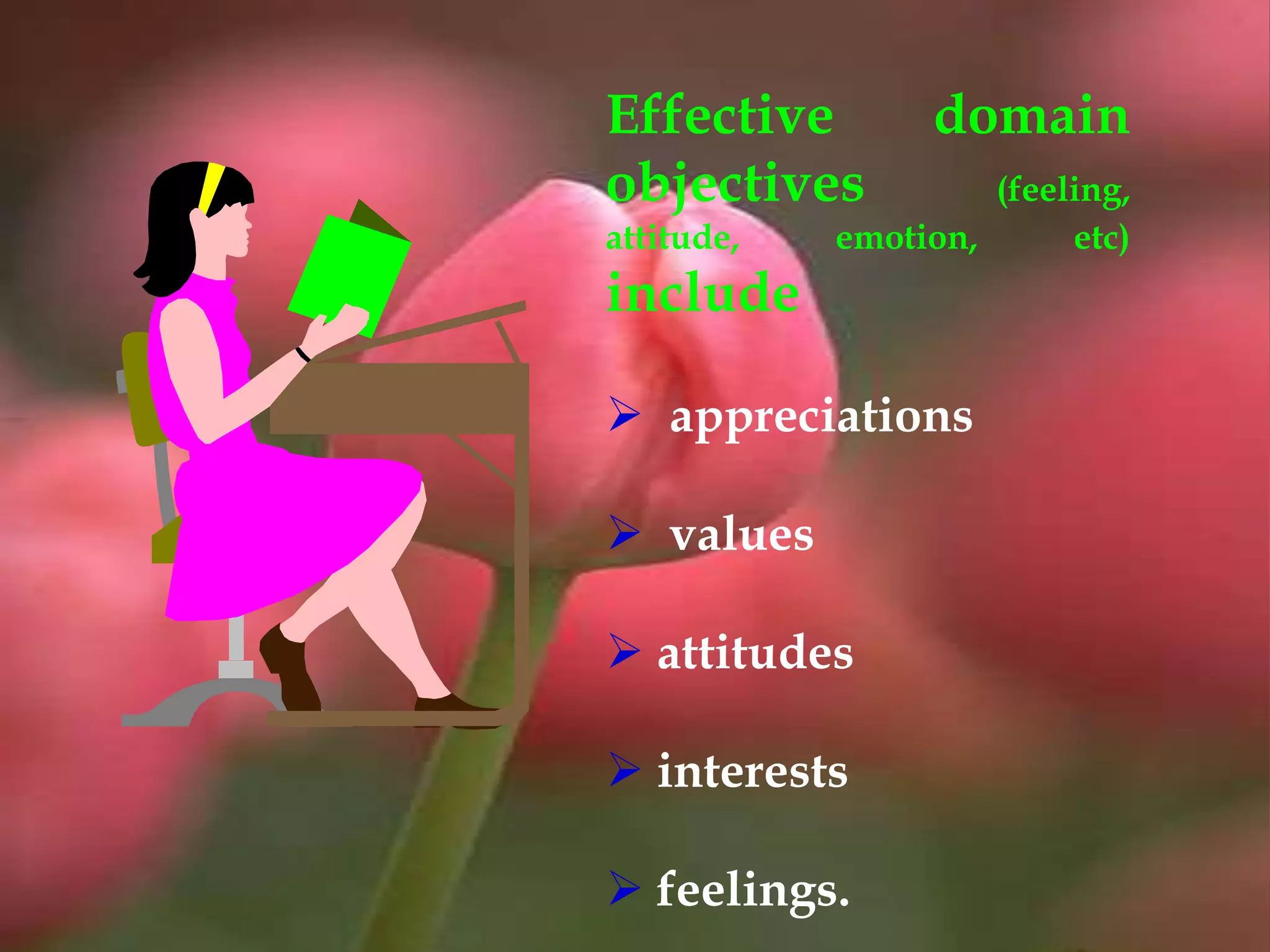 Effective domain
objectives (feeling,
attitude, emotion, etc)
include
 appreciations
 values
 attitudes
 interests
 feelings.
 