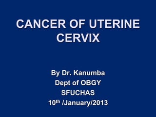CANCER OF UTERINE
CERVIX
By Dr. Kanumba
Dept of OBGY
SFUCHAS
10th /January/2013
 