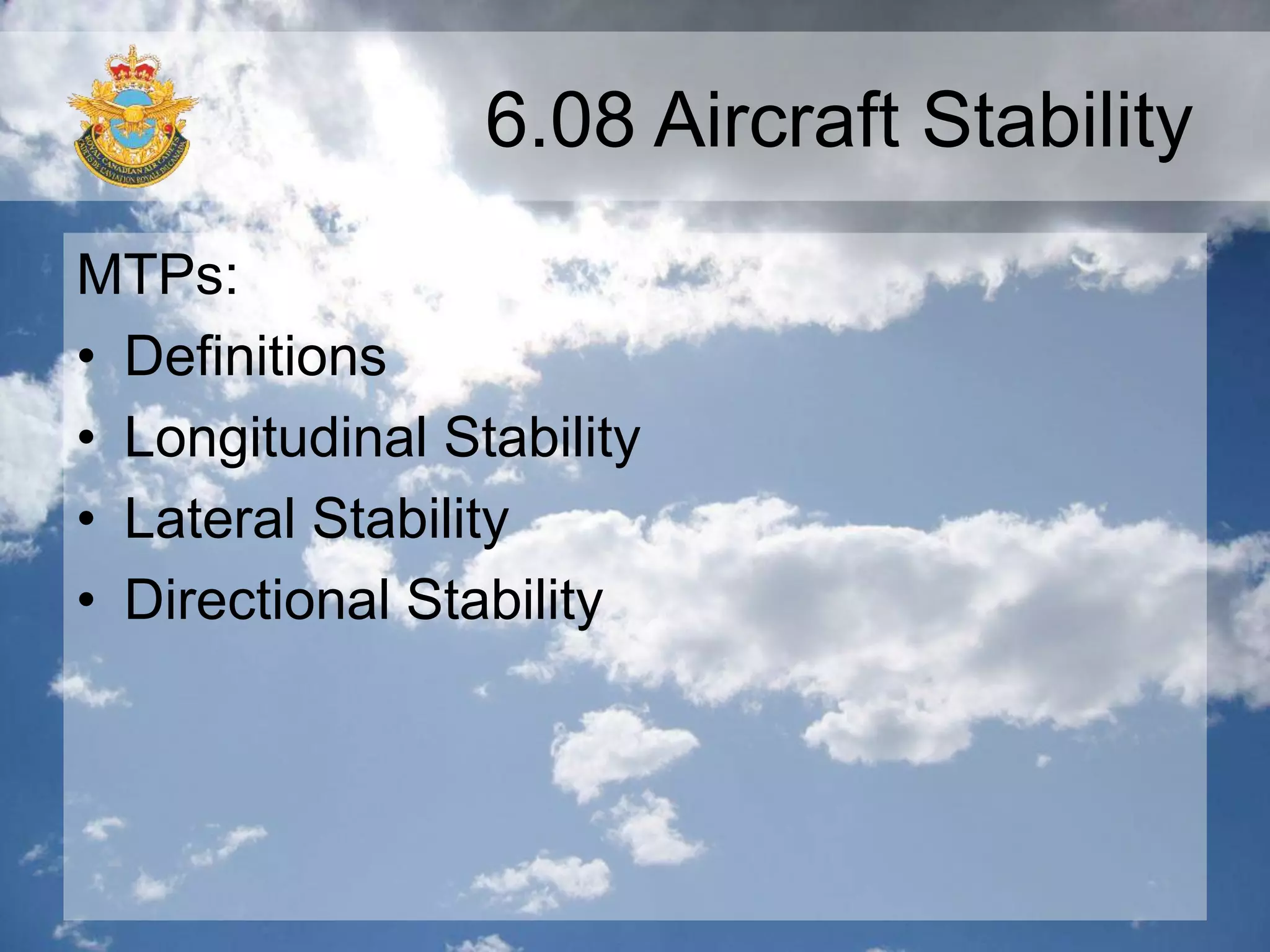 6.08 Aircraft Stability
MTPs:
• Definitions
• Longitudinal Stability
• Lateral Stability
• Directional Stability
 