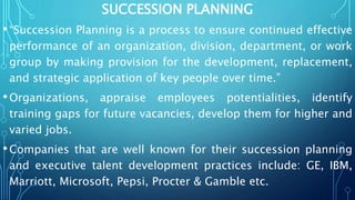 SUCCESSION PLANNING
•“Succession Planning is a process to ensure continued effective
performance of an organization, divis...