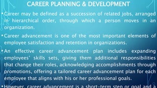CAREER PLANNING & DEVELOPMENT
•Career may be defined as a succession of related jobs, arranged
in hierarchical order, thro...