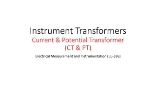 Instrument Transformers
Current & Potential Transformer
(CT & PT)
Electrical Measurement and Instrumentation (EE-336)
 