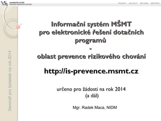 Seminářprožadatelenarok2014
určeno pro žádosti na rok 2014
(a dál)
Informační systém MŠMTInformační systém MŠMT
pro elektr...