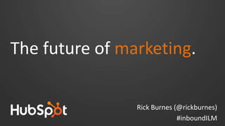 The future of marketing.
Rick Burnes (@rickburnes)
#inboundILM
 